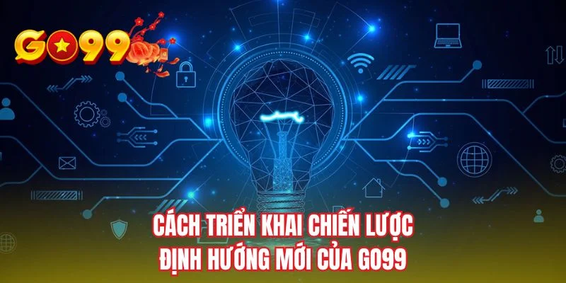 Cách triển khai định hướng mới của GO99